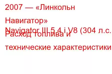 2007 — «Линкольн Навигатор»
Navigator III 5.4 i V8 (304 л.с.) Расход топлива и технические характеристики