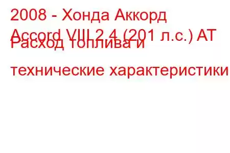 2008 - Хонда Аккорд
Accord VIII 2.4 (201 л.с.) AT Расход топлива и технические характеристики