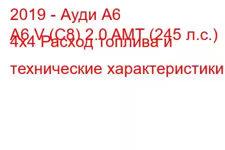 2019 - Ауди А6
A6 V (C8) 2.0 AMT (245 л.с.) 4x4 Расход топлива и технические характеристики