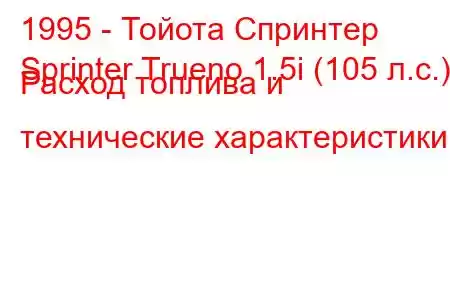 1995 - Тойота Спринтер
Sprinter Trueno 1.5i (105 л.с.) Расход топлива и технические характеристики