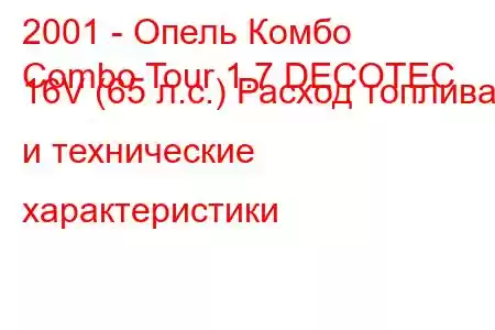 2001 - Опель Комбо
Combo Tour 1.7 DECOTEC 16V (65 л.с.) Расход топлива и технические характеристики