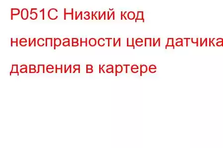 P051C Низкий код неисправности цепи датчика давления в картере