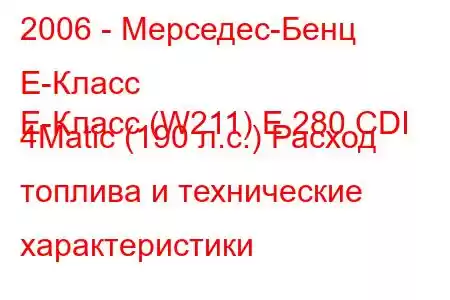 2006 - Мерседес-Бенц Е-Класс
E-Класс (W211) E 280 CDI 4Matic (190 л.с.) Расход топлива и технические характеристики