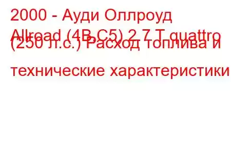 2000 - Ауди Оллроуд
Allroad (4B,C5) 2.7 T quattro (250 л.с.) Расход топлива и технические характеристики