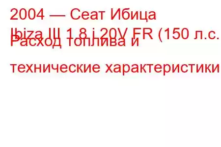 2004 — Сеат Ибица
Ibiza III 1.8 i 20V FR (150 л.с.) Расход топлива и технические характеристики