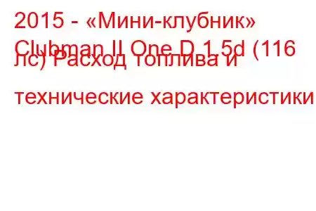 2015 - «Мини-клубник»
Clubman II One D 1.5d (116 лс) Расход топлива и технические характеристики