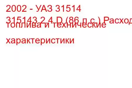 2002 - УАЗ 31514
315143 2.4 D (86 л.с.) Расход топлива и технические характеристики