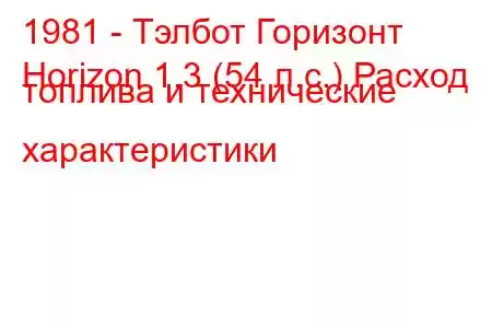 1981 - Тэлбот Горизонт
Horizon 1.3 (54 л.с.) Расход топлива и технические характеристики