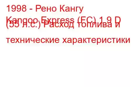 1998 - Рено Кангу
Kangoo Express (FC) 1.9 D (55 л.с.) Расход топлива и технические характеристики