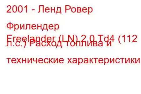 2001 - Ленд Ровер Фрилендер
Freelander (LN) 2.0 Td4 (112 л.с.) Расход топлива и технические характеристики