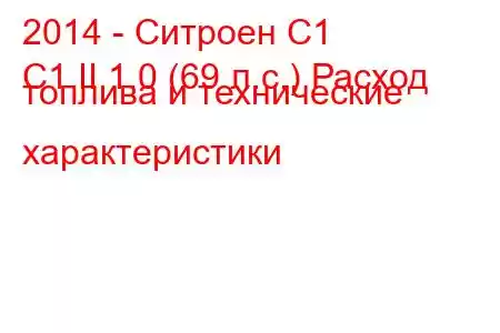 2014 - Ситроен С1
C1 II 1.0 (69 л.с.) Расход топлива и технические характеристики