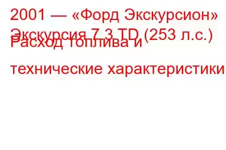 2001 — «Форд Экскурсион»
Экскурсия 7.3 TD (253 л.с.) Расход топлива и технические характеристики