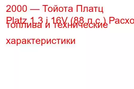 2000 — Тойота Платц
Platz 1.3 i 16V (88 л.с.) Расход топлива и технические характеристики