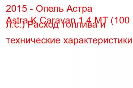 2015 - Опель Астра
Astra K Caravan 1.4 MT (100 л.с.) Расход топлива и технические характеристики