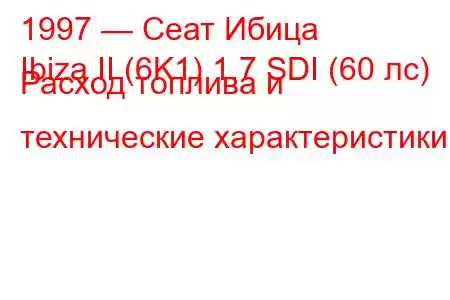 1997 — Сеат Ибица
Ibiza II (6K1) 1.7 SDI (60 лс) Расход топлива и технические характеристики