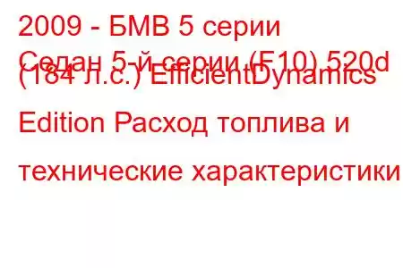 2009 - БМВ 5 серии
Седан 5-й серии (F10) 520d (184 л.с.) EfficientDynamics Edition Расход топлива и технические характеристики