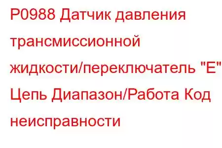 P0988 Датчик давления трансмиссионной жидкости/переключатель 