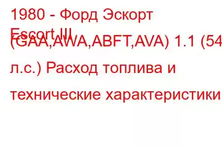 1980 - Форд Эскорт
Escort III (GAA,AWA,ABFT,AVA) 1.1 (54 л.с.) Расход топлива и технические характеристики