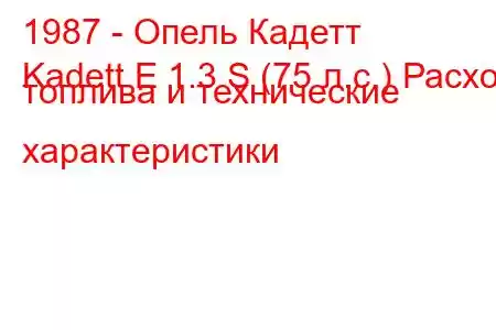 1987 - Опель Кадетт
Kadett E 1.3 S (75 л.с.) Расход топлива и технические характеристики