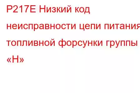 P217E Низкий код неисправности цепи питания топливной форсунки группы «H»