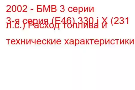 2002 - БМВ 3 серии
3-я серия (E46) 330 i X (231 л.с.) Расход топлива и технические характеристики