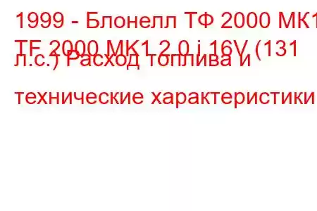 1999 - Блонелл ТФ 2000 МК1
TF 2000 MK1 2.0 i 16V (131 л.с.) Расход топлива и технические характеристики