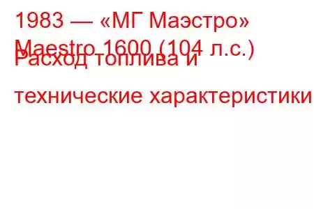 1983 — «МГ Маэстро»
Maestro 1600 (104 л.с.) Расход топлива и технические характеристики