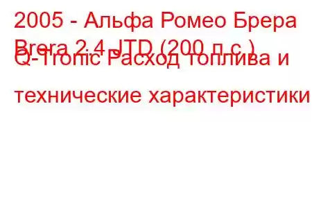 2005 - Альфа Ромео Брера
Brera 2.4 JTD (200 л.с.) Q-Tronic Расход топлива и технические характеристики