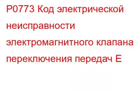 P0773 Код электрической неисправности электромагнитного клапана переключения передач E