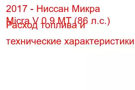 2017 - Ниссан Микра
Micra V 0.9 MT (86 л.с.) Расход топлива и технические характеристики