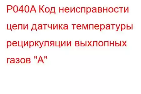 P040A Код неисправности цепи датчика температуры рециркуляции выхлопных газов 