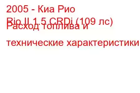 2005 - Киа Рио
Rio II 1.5 CRDi (109 лс) Расход топлива и технические характеристики