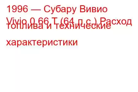 1996 — Субару Вивио
Vivio 0.66 T (64 л.с.) Расход топлива и технические характеристики