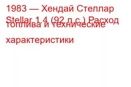 1983 — Хендай Стеллар
Stellar 1.4 (92 л.с.) Расход топлива и технические характеристики