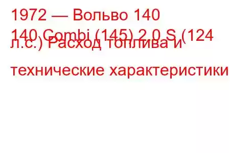 1972 — Вольво 140
140 Combi (145) 2.0 S (124 л.с.) Расход топлива и технические характеристики