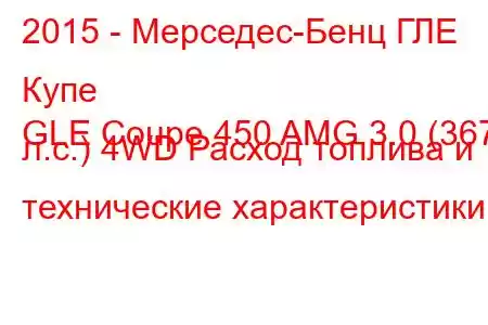 2015 - Мерседес-Бенц ГЛЕ Купе
GLE Coupe 450 AMG 3.0 (367 л.с.) 4WD Расход топлива и технические характеристики