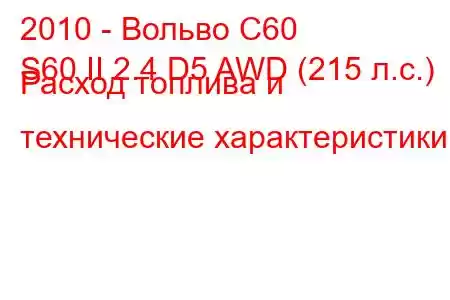 2010 - Вольво С60
S60 II 2.4 D5 AWD (215 л.с.) Расход топлива и технические характеристики