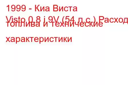 1999 - Киа Виста
Visto 0.8 i 9V (54 л.с.) Расход топлива и технические характеристики