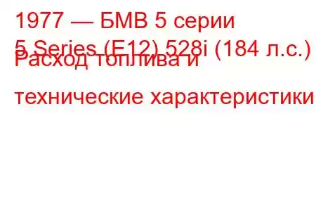 1977 — БМВ 5 серии
5 Series (E12) 528i (184 л.с.) Расход топлива и технические характеристики