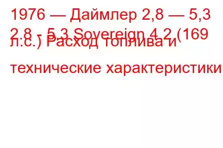 1976 — Даймлер 2,8 — 5,3
2.8 - 5.3 Sovereign 4.2 (169 л.с.) Расход топлива и технические характеристики