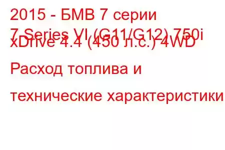 2015 - БМВ 7 серии
7 Series VI (G11/G12) 750i xDrive 4.4 (450 л.с.) 4WD Расход топлива и технические характеристики