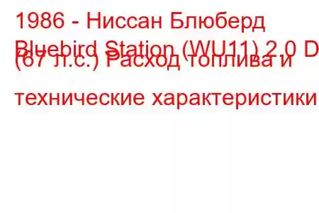 1986 - Ниссан Блюберд
Bluebird Station (WU11) 2.0 D (67 л.с.) Расход топлива и технические характеристики