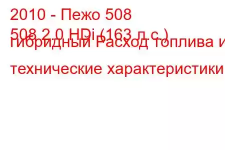 2010 - Пежо 508
508 2.0 HDi (163 л.с.) гибридный Расход топлива и технические характеристики