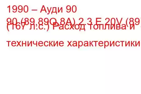 1990 – Ауди 90
90 (89,89Q,8A) 2.3 E 20V (89) (167 л.с.) Расход топлива и технические характеристики