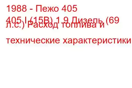 1988 - Пежо 405
405 I (15B) 1.9 Дизель (69 л.с.) Расход топлива и технические характеристики