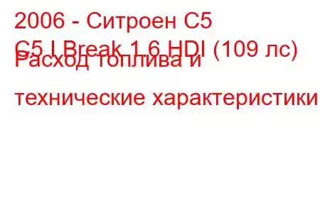 2006 - Ситроен С5
C5 I Break 1.6 HDI (109 лс) Расход топлива и технические характеристики