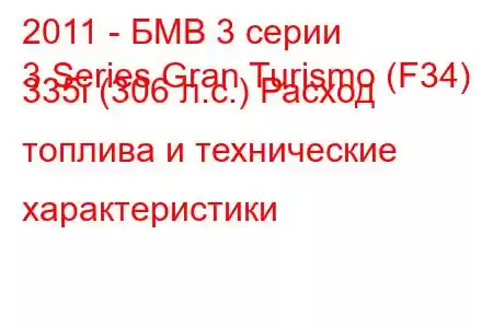 2011 - БМВ 3 серии
3 Series Gran Turismo (F34) 335i (306 л.с.) Расход топлива и технические характеристики