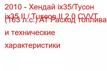 2010 - Хендай ix35/Тусон
ix35 II / Tuscon II 2.0 CVVT (163 л.с.) AT Расход топлива и технические характеристики