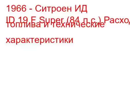 1966 - Ситроен ИД
ID 19 F Super (84 л.с.) Расход топлива и технические характеристики