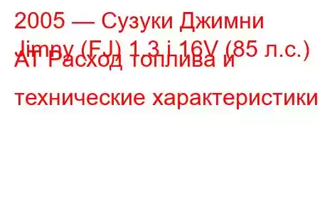 2005 — Сузуки Джимни
Jimny (FJ) 1.3 i 16V (85 л.с.) AT Расход топлива и технические характеристики
